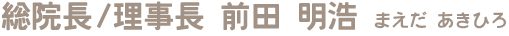 総院長/理事長　前田 明浩