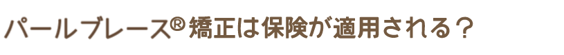 パールブレース®矯正は保険が適用される？