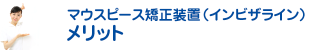 マウスピース矯正装置（インビザライン）の特徴・メリット