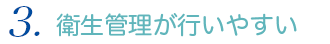 衛生管理が行いやすい