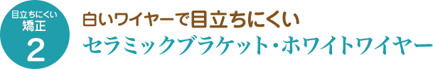 目立ちにくい矯正2　白いワイヤーで目立ちにくいセラミックブラケット・ホワイトワイヤー