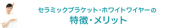 セラミックブラケット・ホワイトワイヤーの特徴・メリット