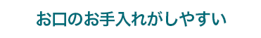 お口のお手入れがしやすい