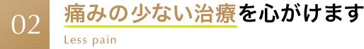 痛みの少ない治療を心がけます