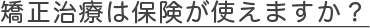 矯正治療は保険が使えますか？