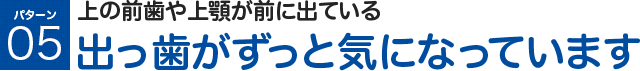上の前歯や上顎が前に出ている 出っ歯がずっと気になっています