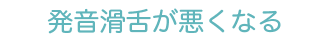 発音滑舌が悪くなる