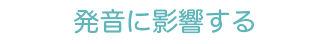 発音に影響する