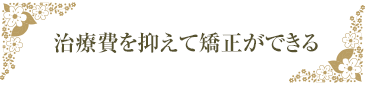 治療費を抑えて矯正ができる