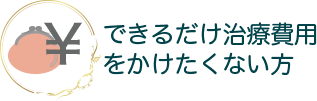 できるだけ治療費用をかけたくない方