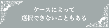 ケースのよって選択できないこともある