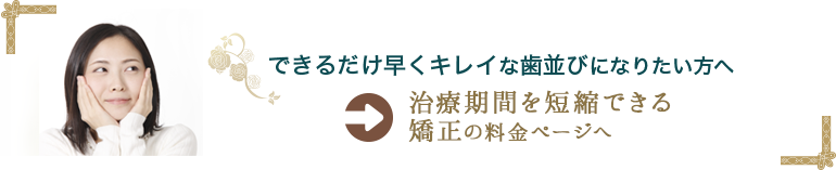 時間を短縮できる矯正の料金ページへ