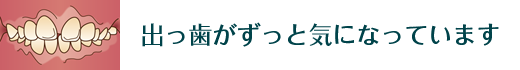 出っ歯がずっと気になっています